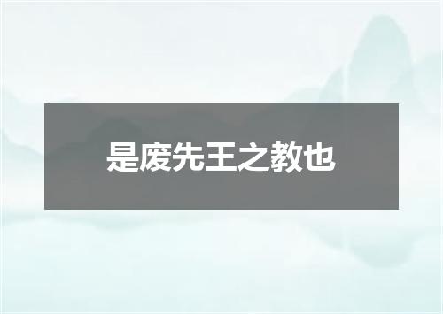 是废先王之教也