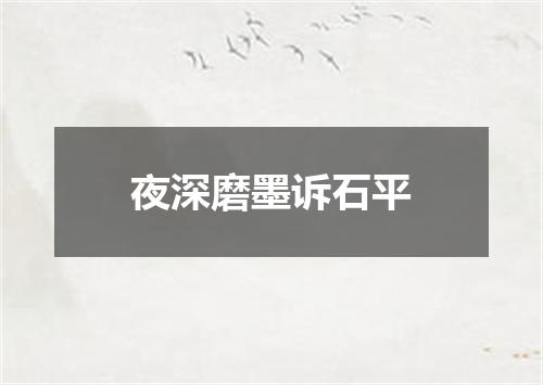 夜深磨墨诉石平