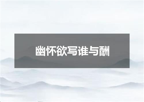 幽怀欲写谁与酬