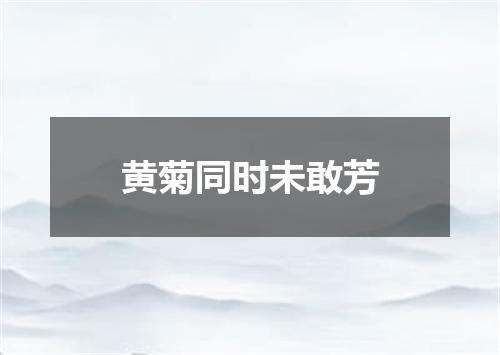 黄菊同时未敢芳