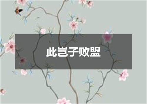 此岂子败盟