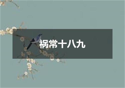 祸常十八九