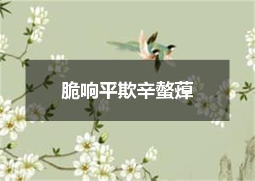 脆响平欺辛螫蔊