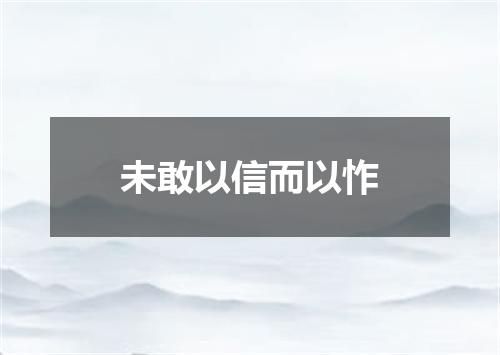 未敢以信而以怍