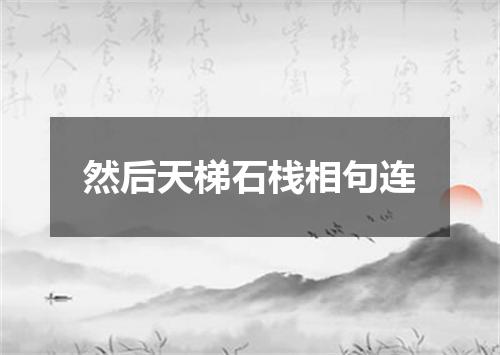 然后天梯石栈相句连