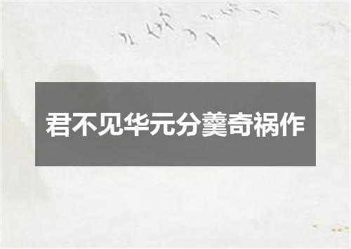 君不见华元分羹奇祸作