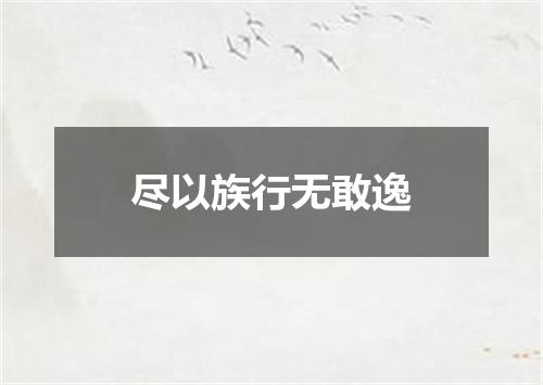 尽以族行无敢逸