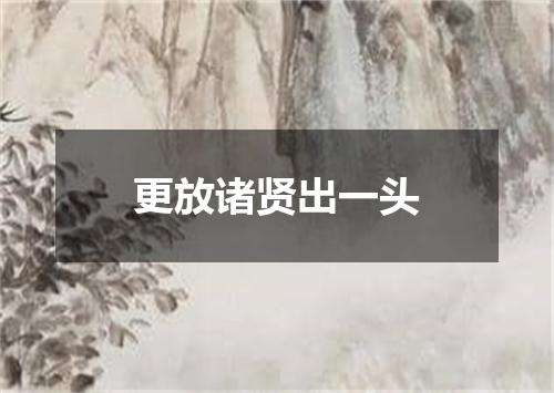 更放诸贤出一头