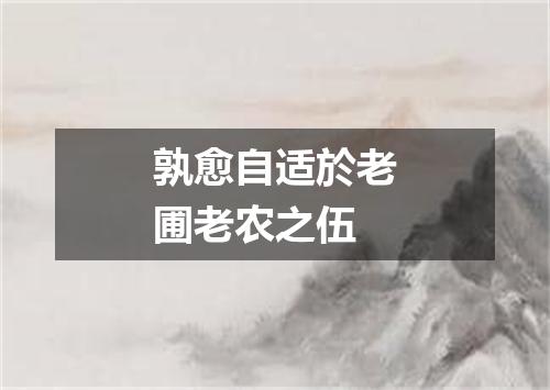 孰愈自适於老圃老农之伍