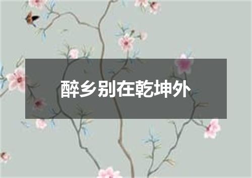 醉乡别在乾坤外