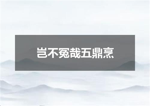 岂不冤哉五鼎烹