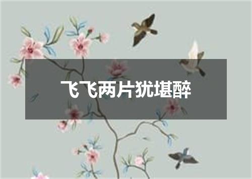 飞飞两片犹堪醉