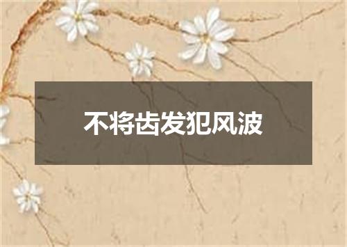 不将齿发犯风波