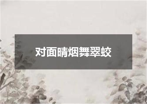 对面晴烟舞翠蛟