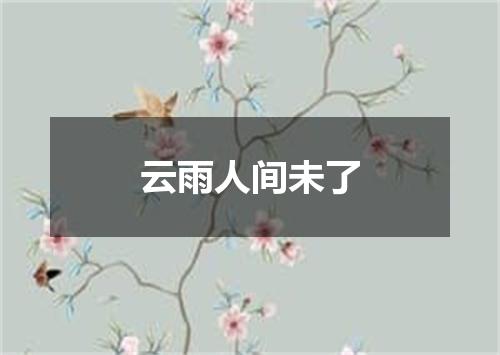 云雨人间未了