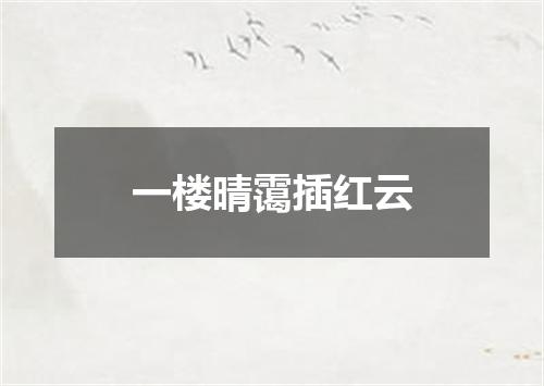 一楼晴霭插红云