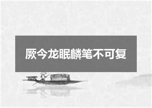 厥今龙眠麟笔不可复