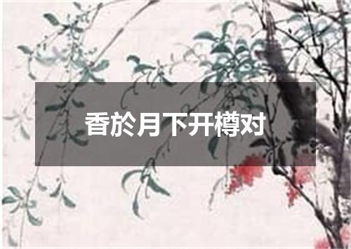 香於月下开樽对