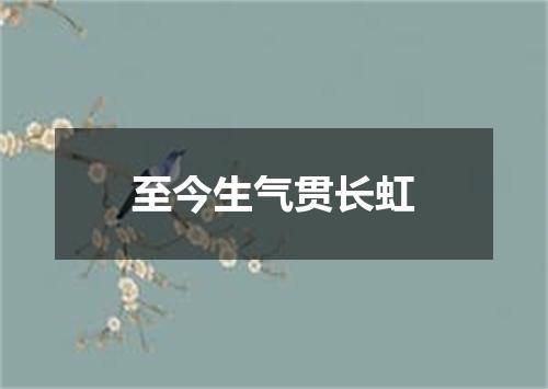 至今生气贯长虹