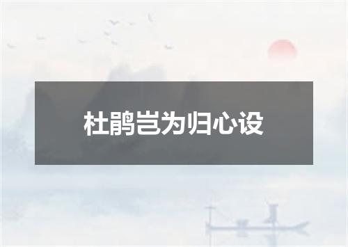 杜鹃岂为归心设