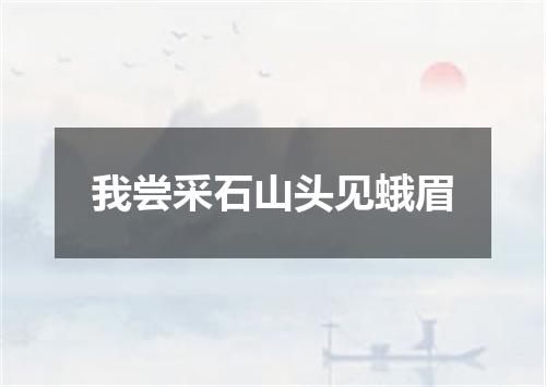 我尝采石山头见蛾眉