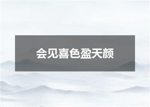会见喜色盈天颜