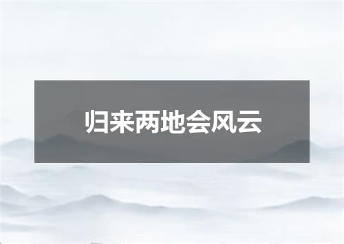 归来两地会风云