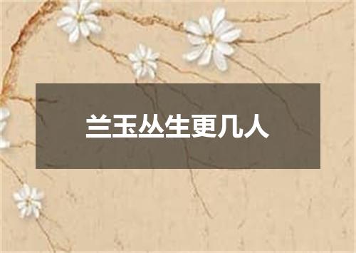 兰玉丛生更几人