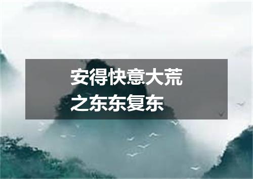 安得快意大荒之东东复东