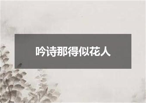 吟诗那得似花人