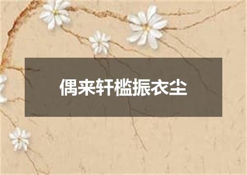 偶来轩槛振衣尘