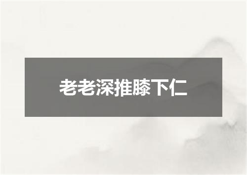 老老深推膝下仁