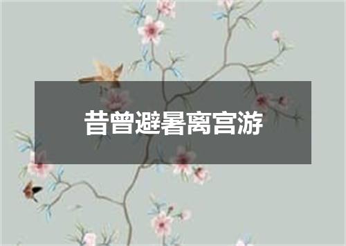昔曾避暑离宫游