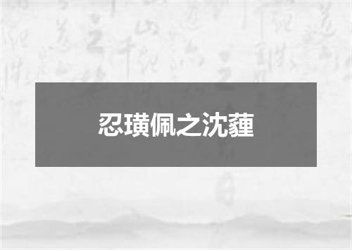 忍璜佩之沈薶