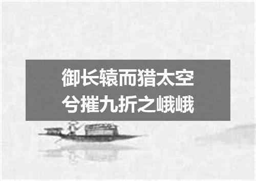 御长辕而猎太空兮摧九折之峨峨