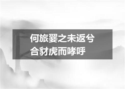 何旅翣之未返兮合豺虎而哮呼