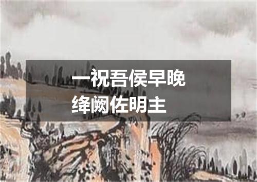 一祝吾侯早晚绛阙佐明主
