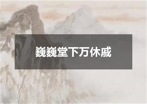 巍巍堂下万休戚