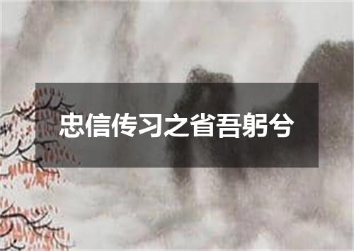 忠信传习之省吾躬兮