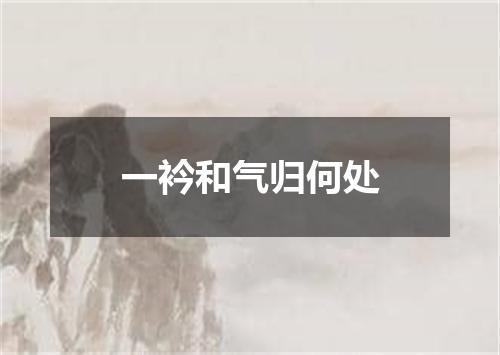 一衿和气归何处