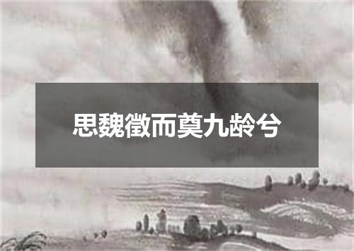 思魏徵而奠九龄兮