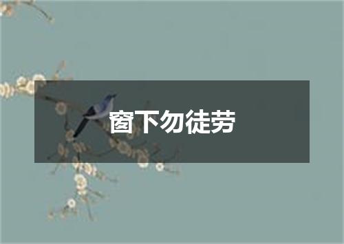 窗下勿徒劳