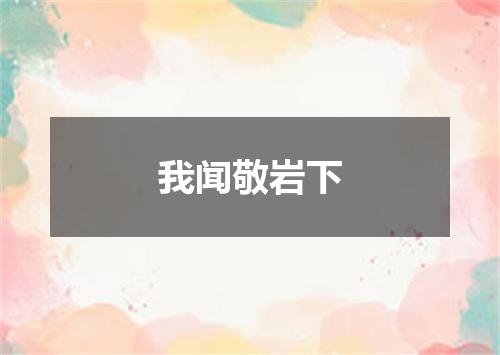 我闻敬岩下