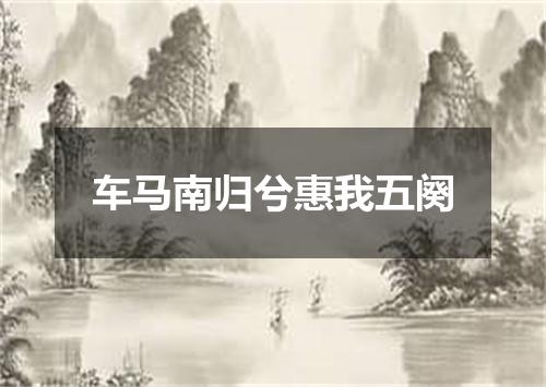 车马南归兮惠我五阕