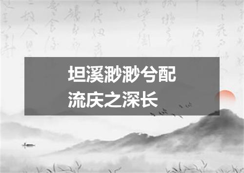 坦溪渺渺兮配流庆之深长