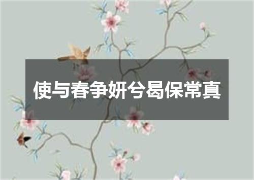 使与春争妍兮曷保常真