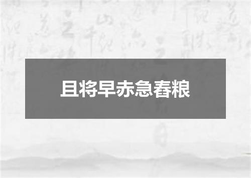 且将早赤急舂粮