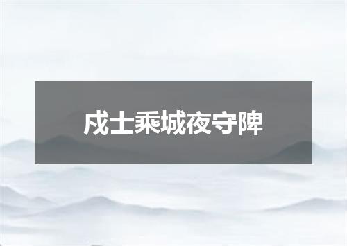 戍士乘城夜守陴