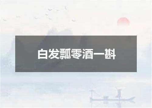 白发瓢零酒一斟