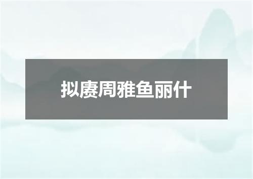 拟赓周雅鱼丽什